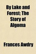 By Lake And Forest; The Story Of Algoma di Frances Awdry edito da General Books