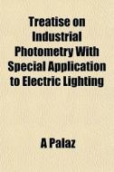 Treatise On Industrial Photometry With S di A Palaz edito da General Books