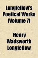 Longfellow's Poetical Works Volume 7 di Henry Wadsworth Longfellow edito da General Books