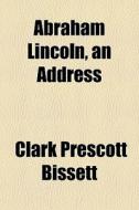 Abraham Lincoln, An Address di Clark Prescott Bissett edito da General Books Llc