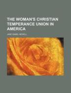 The Woman's Christian Temperance Union in America di Jane Isabel Newell edito da Rarebooksclub.com