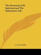 The Strenuous Life Spiritual and the Submissive Life di A. Van Der Naillen edito da Kessinger Publishing