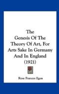 The Genesis of the Theory of Art, for Arts Sake in Germany and in England (1921) di Rose Frances Egan edito da Kessinger Publishing