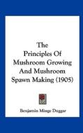 The Principles of Mushroom Growing and Mushroom Spawn Making (1905) di Benjamin Minge Duggar edito da Kessinger Publishing