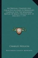 An Original, Compiled and Collected Account of Burgoyne's Campaign and the Memorable Battles of Bemis's Heights Sept. 19 and Oct. 7, 1777 di Charles Neilson edito da Kessinger Publishing