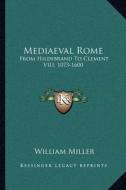 Mediaeval Rome: From Hildebrand to Clement VIII, 1073-1600 di William Miller edito da Kessinger Publishing