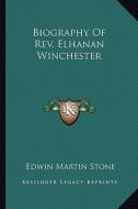 Biography of REV. Elhanan Winchester di Edwin Martin Stone edito da Kessinger Publishing
