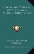 Garibaldi's Defense of the Roman Republic 1848 to 1849 di George Macaulay Trevelyan edito da Kessinger Publishing
