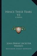 Hence These Tears V3 di John Byrne Leicester Warren edito da Kessinger Publishing