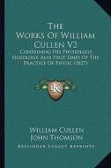 The Works of William Cullen V2: Containing His Physiology, Nosology, and First Lines of the Practice of Physic (1827) di William Cullen edito da Kessinger Publishing