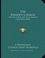 The Bishop's Charge: Not as It Was, But as It Should Have Been (1843) di A. Protestant, Charles James Blomfield edito da Kessinger Publishing