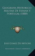 Geografia Historico-Militar de Espana y Portugal (1880) di Jose Gomez De Arteche edito da Kessinger Publishing