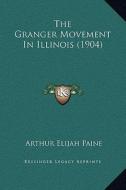 The Granger Movement in Illinois (1904) di Arthur Elijah Paine edito da Kessinger Publishing