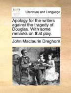 Apology For The Writers Against The Tragedy Of Douglas. With Some Remarks On That Play. di John Maclaurin Dreghorn edito da Gale Ecco, Print Editions