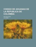 Codigo De Aduanas De La Republica De Colombia; Recopilacion di Colombia edito da Rarebooksclub.com