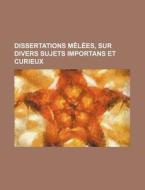 Dissertations Melees, Sur Divers Sujets Importans Et Curieux di Livres Groupe edito da General Books Llc
