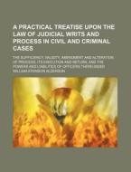A Practical Treatise Upon The Law Of Judicial Writs And Process In Civil And Criminal Cases; The Sufficiency, Validity, Amendment And Alteration Of Pr di William Atkinson Alderson edito da General Books Llc
