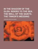 In the Shadow of the Glen. Riders to the Sea. the Well of the Saints. the Tinker's Wedding di J. M. Synge, John Millington Synge edito da Rarebooksclub.com