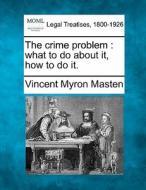 The Crime Problem : What To Do About It, di Vincent Myron Masten edito da Gale Ecco, Making of Modern Law