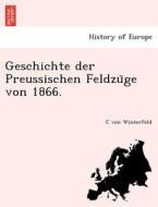 Geschichte der Preussischen Feldzu¨ge von 1866. di C von Winterfeld edito da British Library, Historical Print Editions