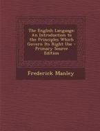 English Language: An Introduction to the Principles Which Govern Its Right Use di Frederick Manley edito da Nabu Press