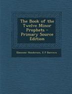 The Book of the Twelve Minor Prophets di Ebenezer Henderson, E. P. Barrows edito da Nabu Press