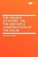 The Violin & Its Story di Hyacinth Abele edito da HardPress Publishing
