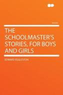 The Schoolmaster's Stories, for Boys and Girls di Edward Eggleston edito da HardPress Publishing