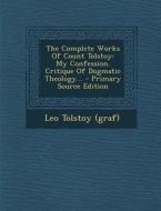 The Complete Works of Count Tolstoy: My Confession. Critique of Dogmatic Theology... di Leo Tolstoy (Graf) edito da Nabu Press