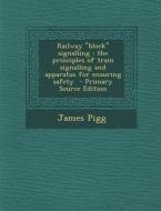 Railway Block Signalling: The Principles of Train Signalling and Apparatus for Ensuring Safety di James Pigg edito da Nabu Press