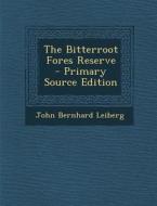The Bitterroot Fores Reserve - Primary Source Edition di John Bernhard Leiberg edito da Nabu Press