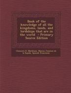 Book of the Knowledge of All the Kingdoms, Lands, and Lordships That Are in the World - Primary Source Edition di Clements R. Markham, Marcos Jimenez De La Espada, Spanish Franciscan edito da Nabu Press