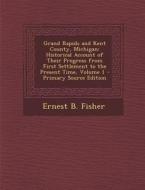 Grand Rapids and Kent County, Michigan: Historical Account of Their Progress from First Settlement to the Present Time, Volume 1 - Primary Source Edit di Ernest B. Fisher edito da Nabu Press