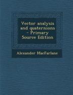 Vector Analysis and Quaternions - Primary Source Edition di Alexander MacFarlane edito da Nabu Press