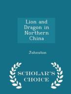 Lion And Dragon In Northern China - Scholar's Choice Edition di Johnston edito da Scholar's Choice