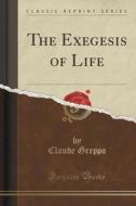 The Exegesis Of Life (classic Reprint) di Claude Greppo edito da Forgotten Books