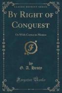 By Right Of Conquest di G a Henty edito da Forgotten Books