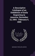 A Descriptive Catalogue Of An Exhibition Of Early Engraving In America, December 12, 1904 - February 5, 1905 edito da Palala Press
