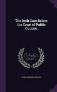 The Irish Case Before The Court Of Public Opinion di Philip Whitwell Wilson edito da Palala Press