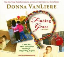 Finding Grace: A True Story about Losing Your Way in Life...and Finding It Again di Donna VanLiere edito da Tantor Media Inc