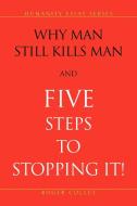 Why Man Still Kills Man and Five Steps to Stopping It! di Roger Colley edito da Xlibris