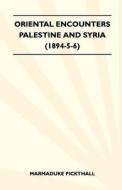 Oriental Encounters - Palestine And Syria (1894-5-6) di Marmaduke Pickthall edito da Hervey Press