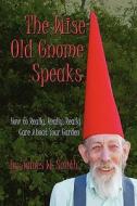 The Wise Old Gnome Speaks: How to Really, Really, Really Care about Your Garden di James W. Smith edito da Createspace