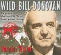 Wild Bill Donovan: The Spymaster Who Created the OSS and Modern American Espionage di Douglas Waller edito da Tantor Media Inc