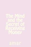 The Mind and the Secret of Receiving Money: Amar di MR Amar Singh Negi edito da Createspace