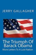 The Triumph of Barack Obama: More Letters to a Lost Nation di Jerry Gallagher edito da Createspace