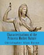 Characterizations of the Princess Mother Nature: I Am Legend di Christopher Alan Byrne edito da Createspace