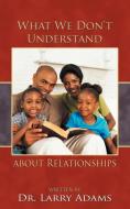 What We Don't Understand about Relationships di Larry Adams, Dr Larry Adams edito da AUTHORHOUSE