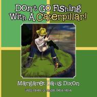 Don't Go Fishing with a Caterpillar! di Margaret Davis Dixon edito da AUTHORHOUSE