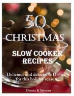 50 Christmas Slow Cooker Recipes: Delicious and Delectable Dishes for This Holida di Donna K. Stevens edito da Createspace Independent Publishing Platform